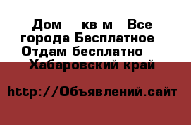 Дом 96 кв м - Все города Бесплатное » Отдам бесплатно   . Хабаровский край